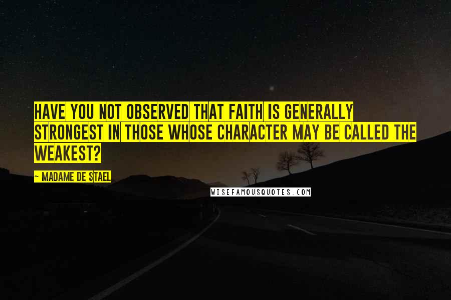Madame De Stael Quotes: Have you not observed that faith is generally strongest in those whose character may be called the weakest?