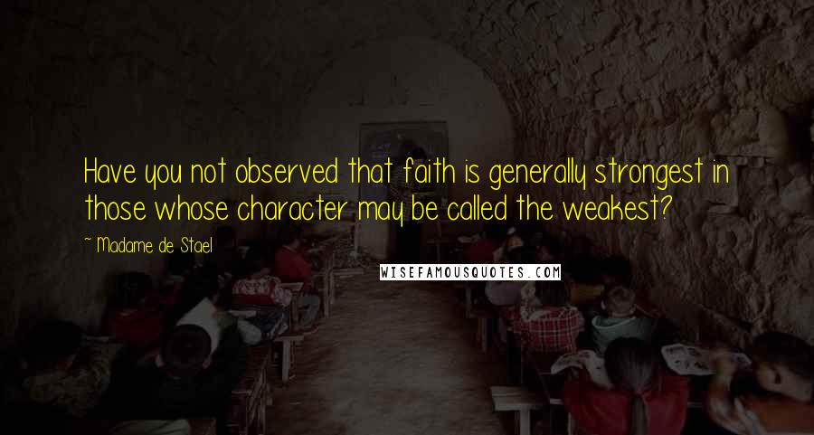 Madame De Stael Quotes: Have you not observed that faith is generally strongest in those whose character may be called the weakest?