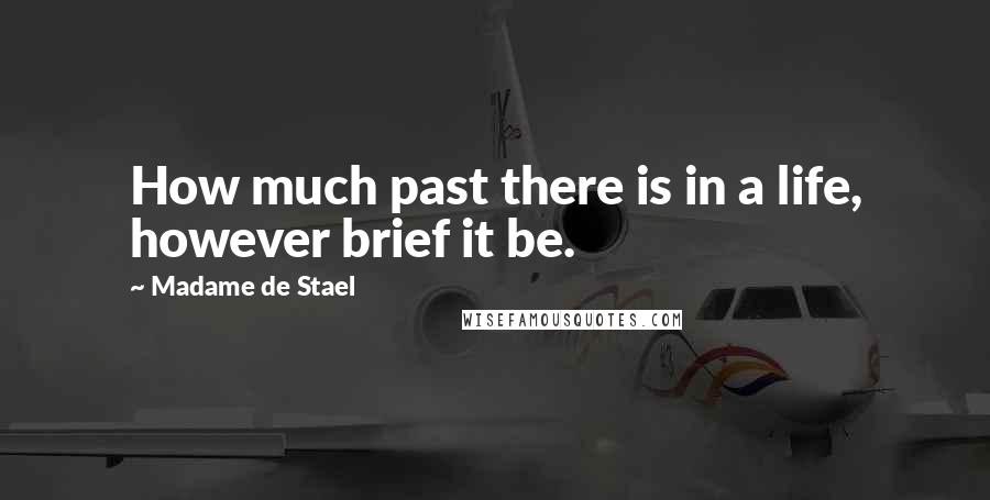 Madame De Stael Quotes: How much past there is in a life, however brief it be.