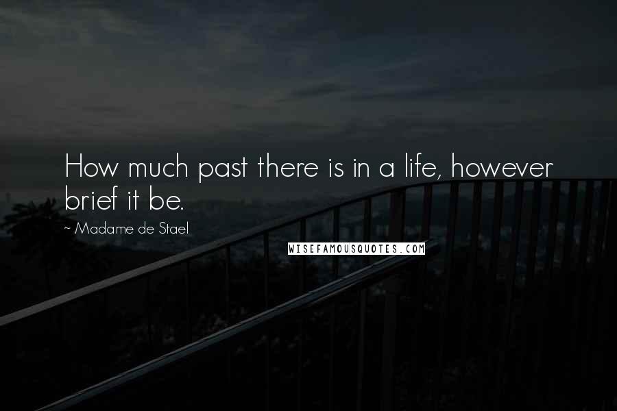 Madame De Stael Quotes: How much past there is in a life, however brief it be.