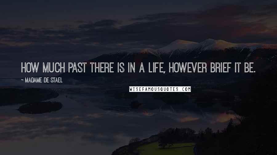 Madame De Stael Quotes: How much past there is in a life, however brief it be.