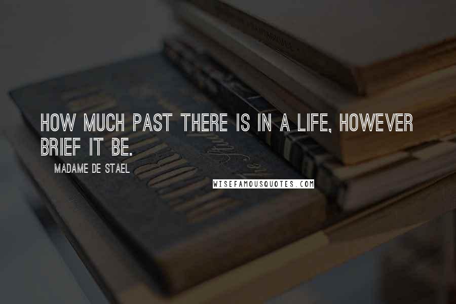 Madame De Stael Quotes: How much past there is in a life, however brief it be.