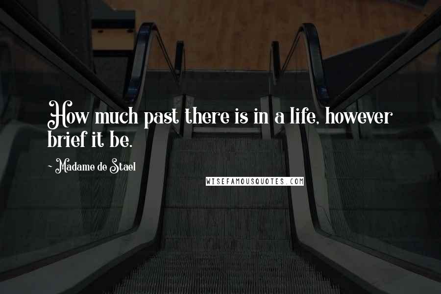 Madame De Stael Quotes: How much past there is in a life, however brief it be.
