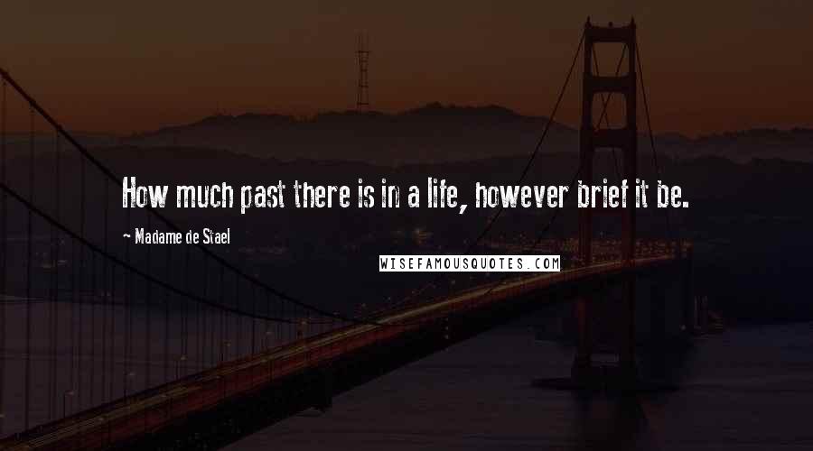 Madame De Stael Quotes: How much past there is in a life, however brief it be.