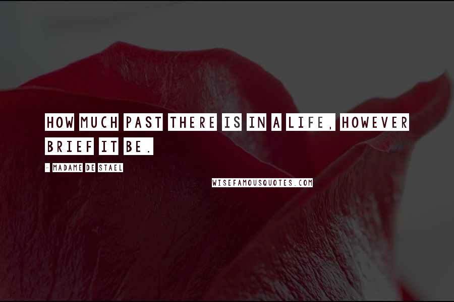 Madame De Stael Quotes: How much past there is in a life, however brief it be.