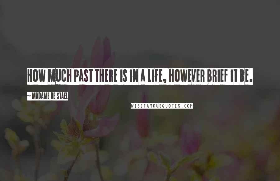Madame De Stael Quotes: How much past there is in a life, however brief it be.