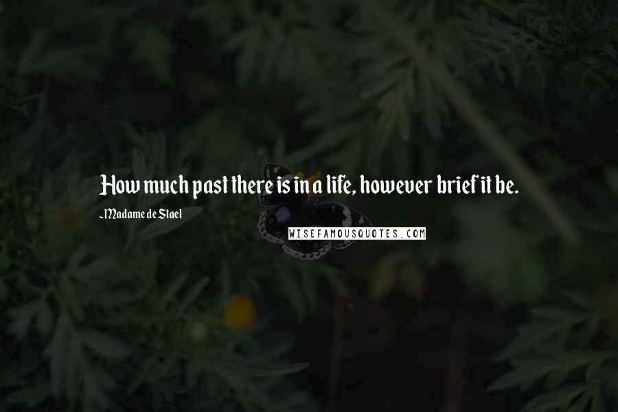 Madame De Stael Quotes: How much past there is in a life, however brief it be.