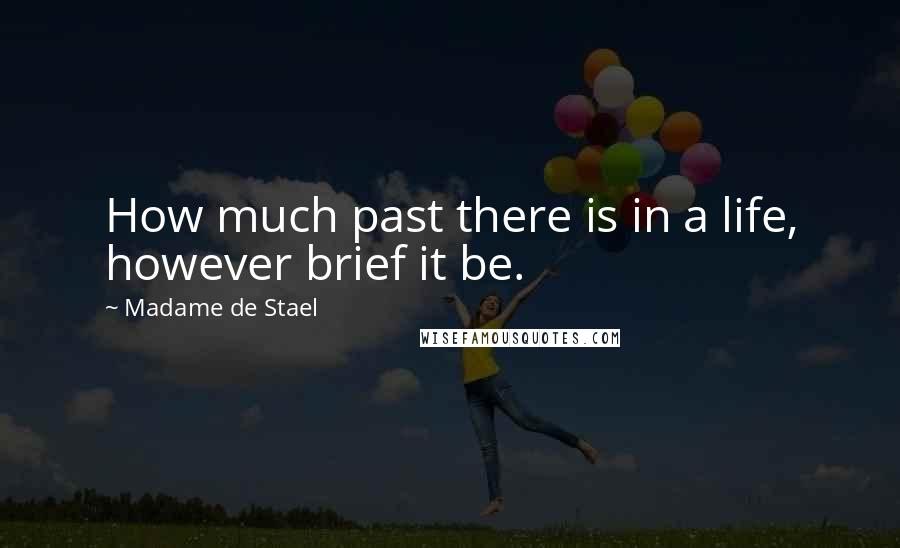 Madame De Stael Quotes: How much past there is in a life, however brief it be.