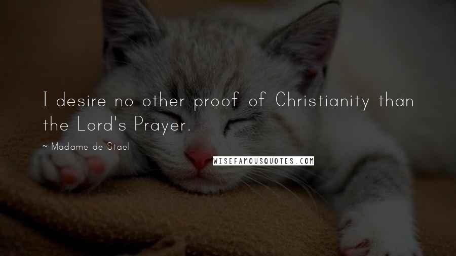 Madame De Stael Quotes: I desire no other proof of Christianity than the Lord's Prayer.