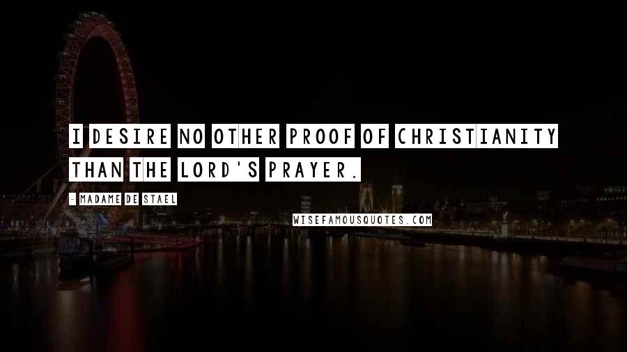 Madame De Stael Quotes: I desire no other proof of Christianity than the Lord's Prayer.