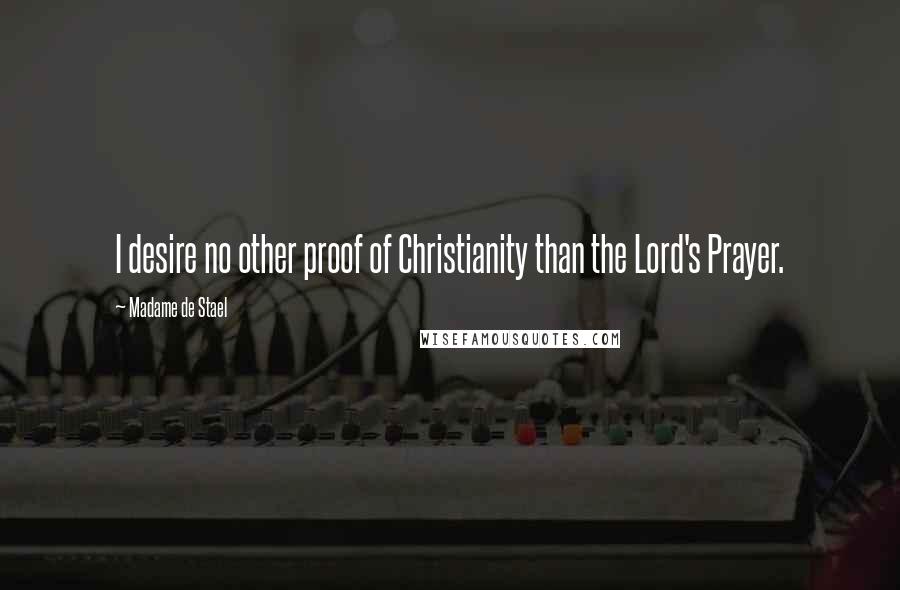 Madame De Stael Quotes: I desire no other proof of Christianity than the Lord's Prayer.