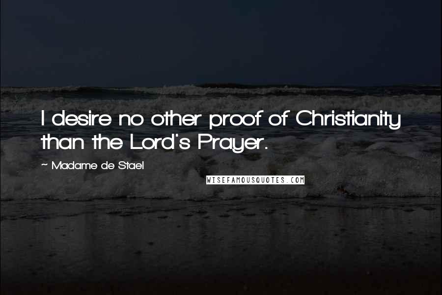 Madame De Stael Quotes: I desire no other proof of Christianity than the Lord's Prayer.