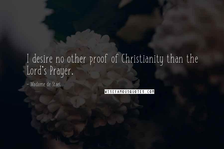 Madame De Stael Quotes: I desire no other proof of Christianity than the Lord's Prayer.