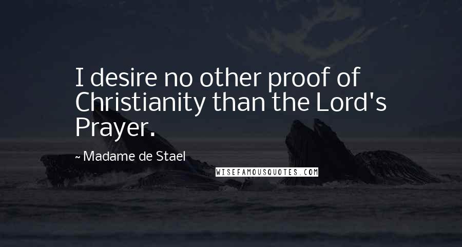 Madame De Stael Quotes: I desire no other proof of Christianity than the Lord's Prayer.