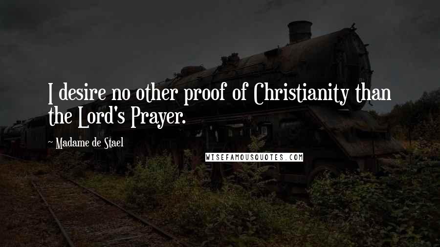 Madame De Stael Quotes: I desire no other proof of Christianity than the Lord's Prayer.