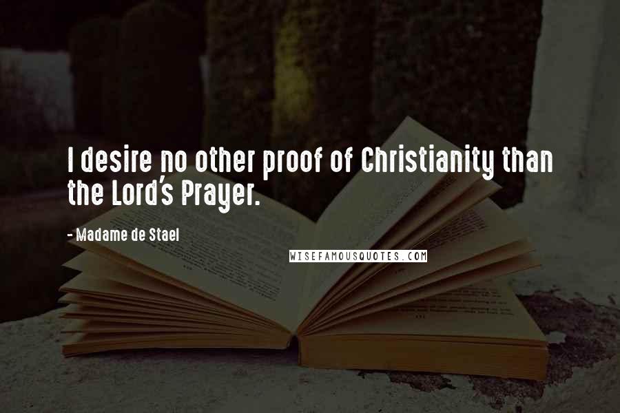 Madame De Stael Quotes: I desire no other proof of Christianity than the Lord's Prayer.