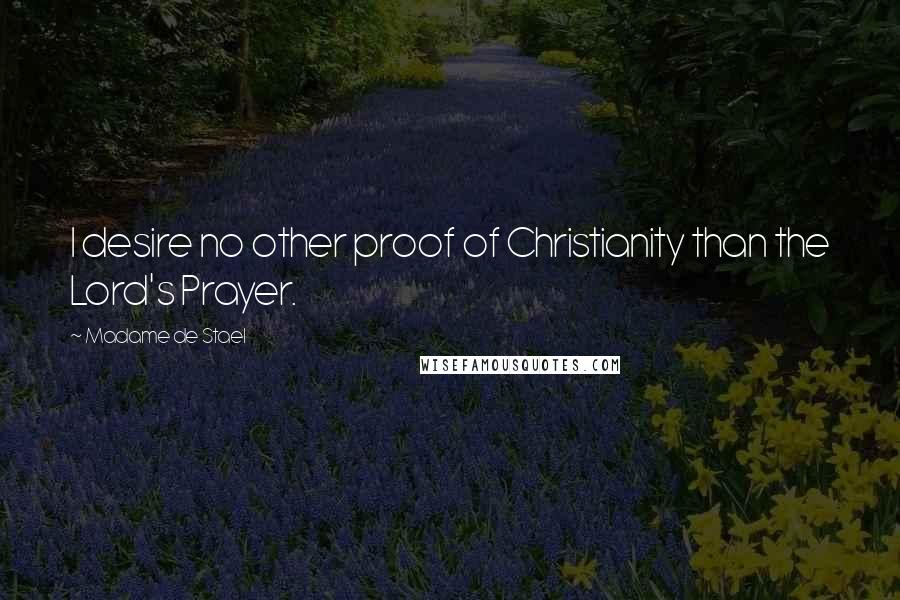 Madame De Stael Quotes: I desire no other proof of Christianity than the Lord's Prayer.