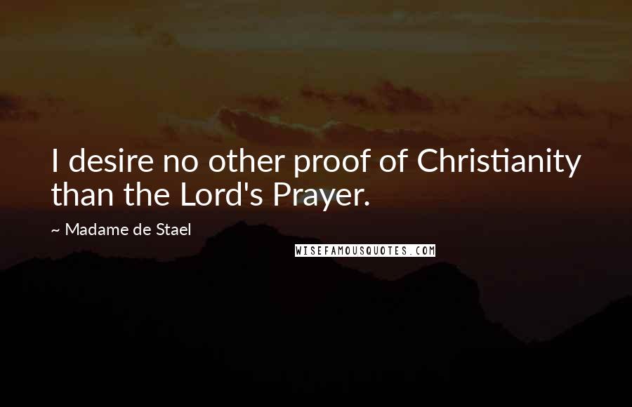 Madame De Stael Quotes: I desire no other proof of Christianity than the Lord's Prayer.