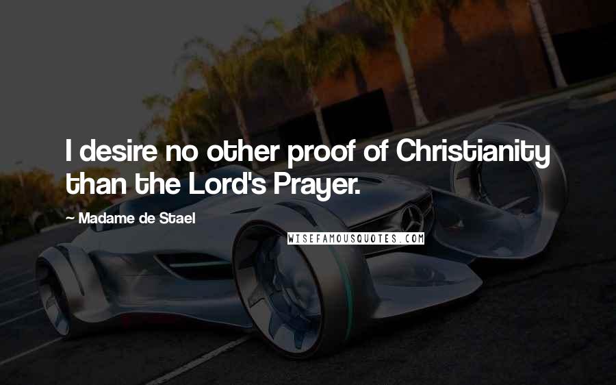 Madame De Stael Quotes: I desire no other proof of Christianity than the Lord's Prayer.