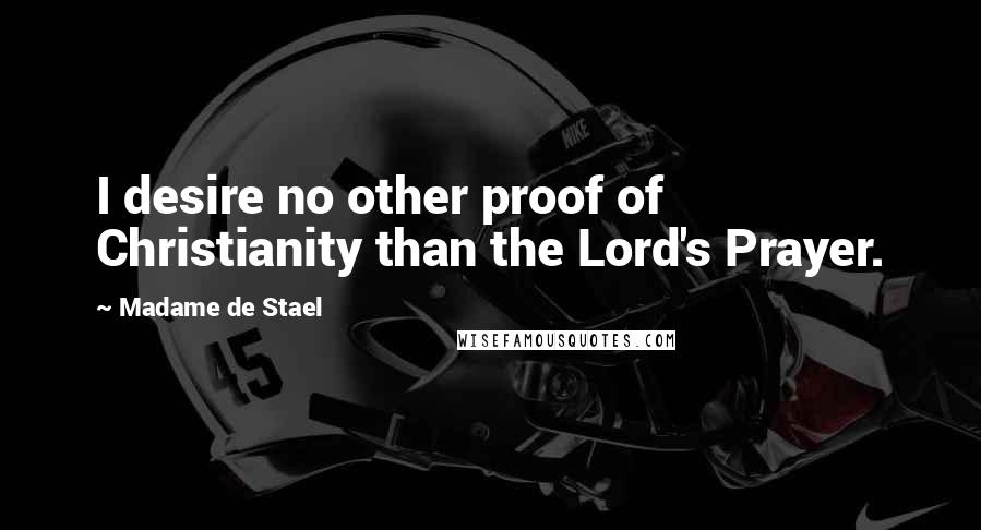 Madame De Stael Quotes: I desire no other proof of Christianity than the Lord's Prayer.