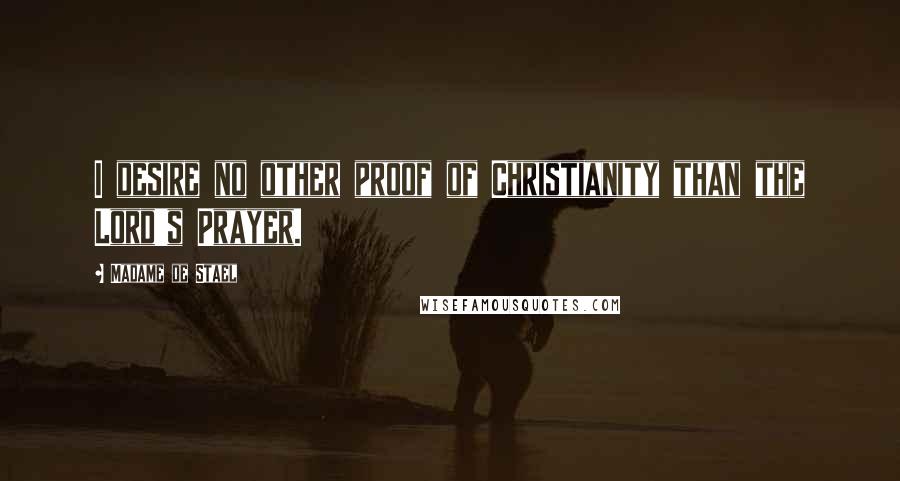 Madame De Stael Quotes: I desire no other proof of Christianity than the Lord's Prayer.