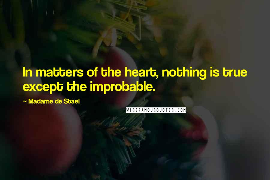 Madame De Stael Quotes: In matters of the heart, nothing is true except the improbable.