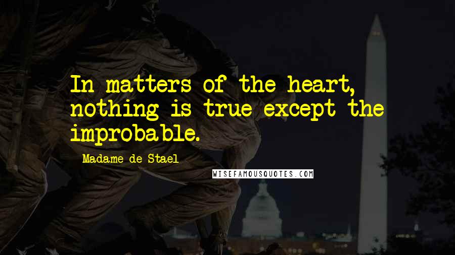 Madame De Stael Quotes: In matters of the heart, nothing is true except the improbable.