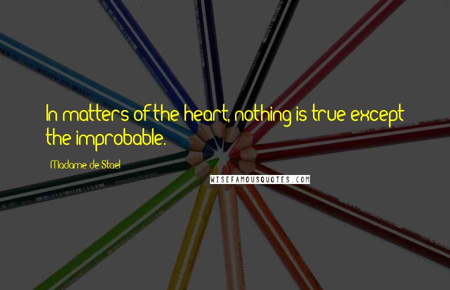 Madame De Stael Quotes: In matters of the heart, nothing is true except the improbable.