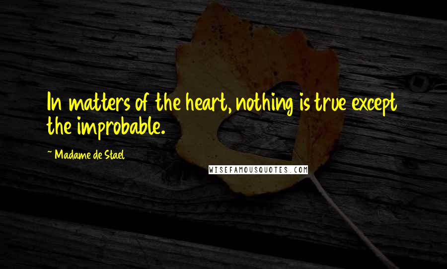 Madame De Stael Quotes: In matters of the heart, nothing is true except the improbable.