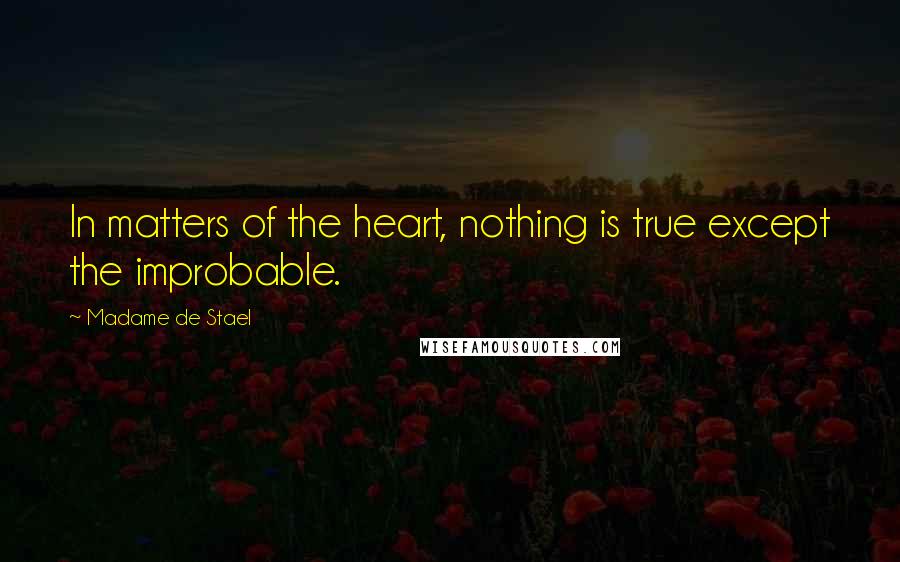 Madame De Stael Quotes: In matters of the heart, nothing is true except the improbable.