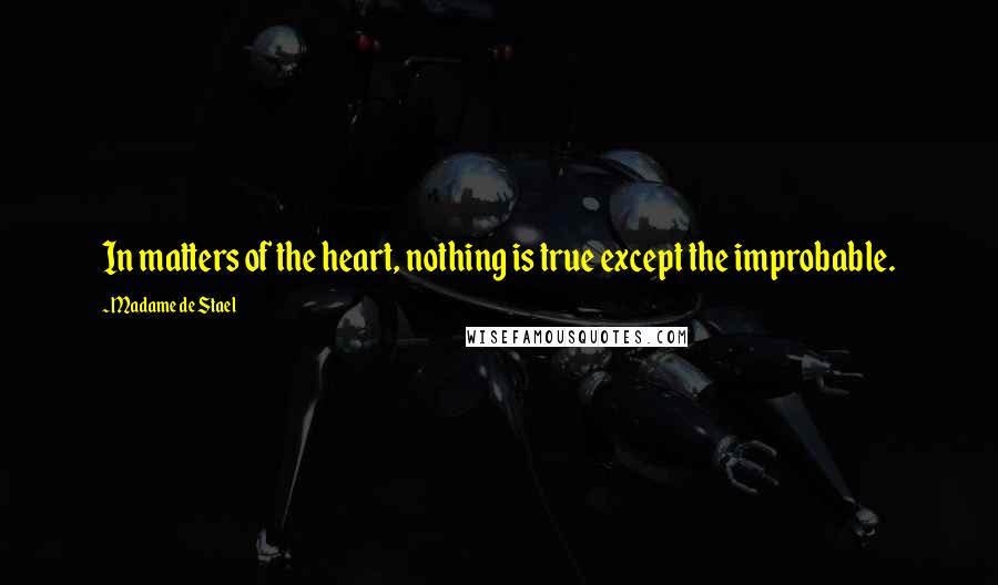 Madame De Stael Quotes: In matters of the heart, nothing is true except the improbable.