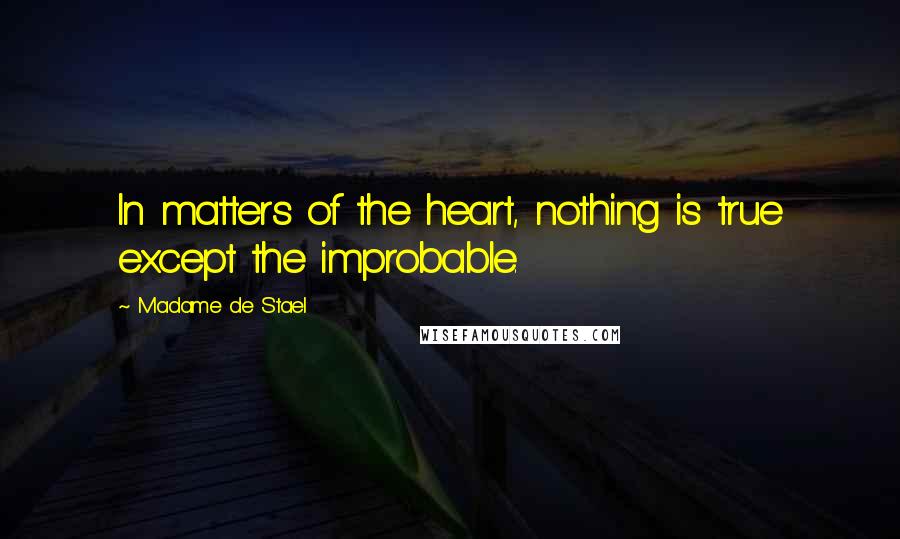 Madame De Stael Quotes: In matters of the heart, nothing is true except the improbable.