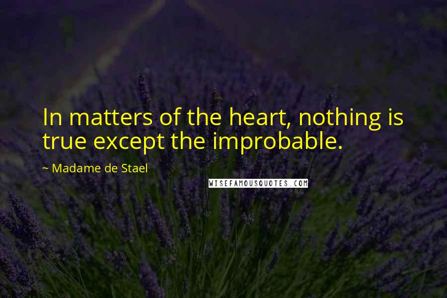 Madame De Stael Quotes: In matters of the heart, nothing is true except the improbable.