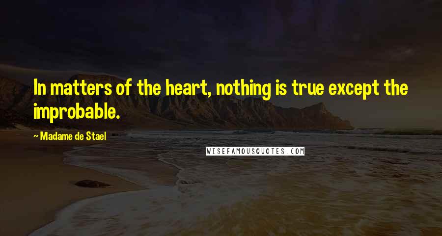 Madame De Stael Quotes: In matters of the heart, nothing is true except the improbable.