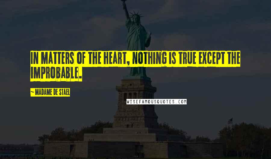 Madame De Stael Quotes: In matters of the heart, nothing is true except the improbable.