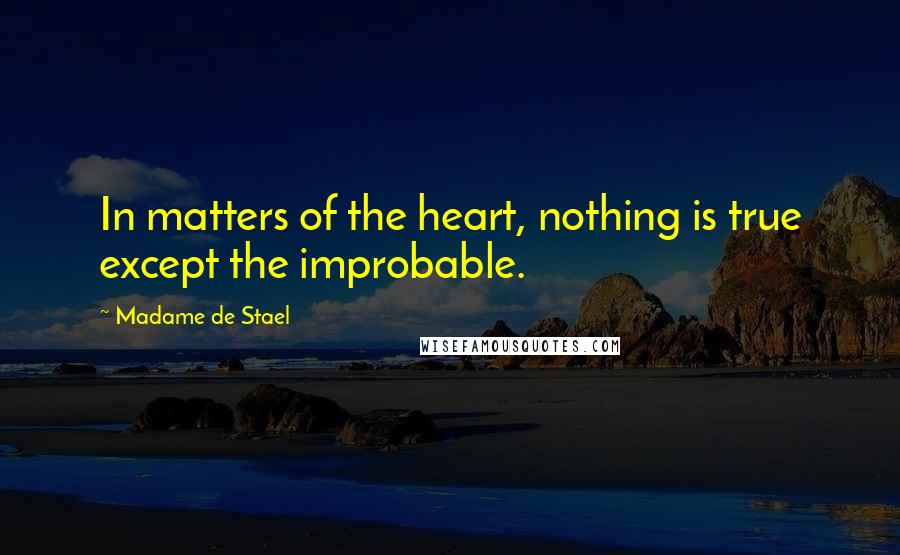 Madame De Stael Quotes: In matters of the heart, nothing is true except the improbable.