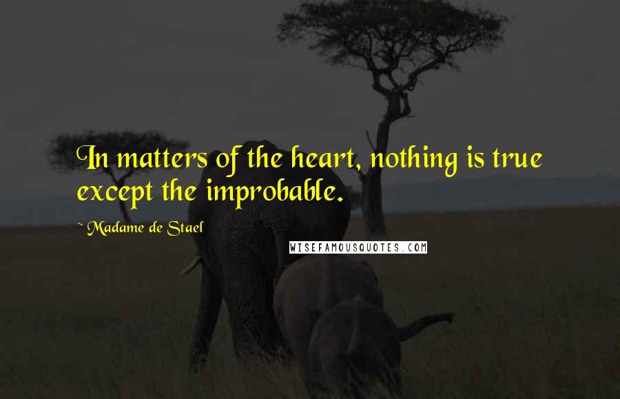 Madame De Stael Quotes: In matters of the heart, nothing is true except the improbable.