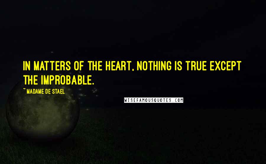 Madame De Stael Quotes: In matters of the heart, nothing is true except the improbable.