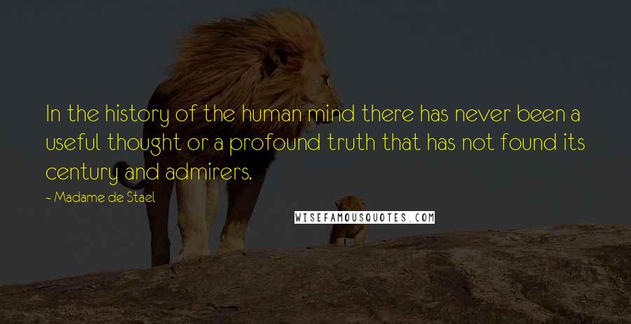 Madame De Stael Quotes: In the history of the human mind there has never been a useful thought or a profound truth that has not found its century and admirers.