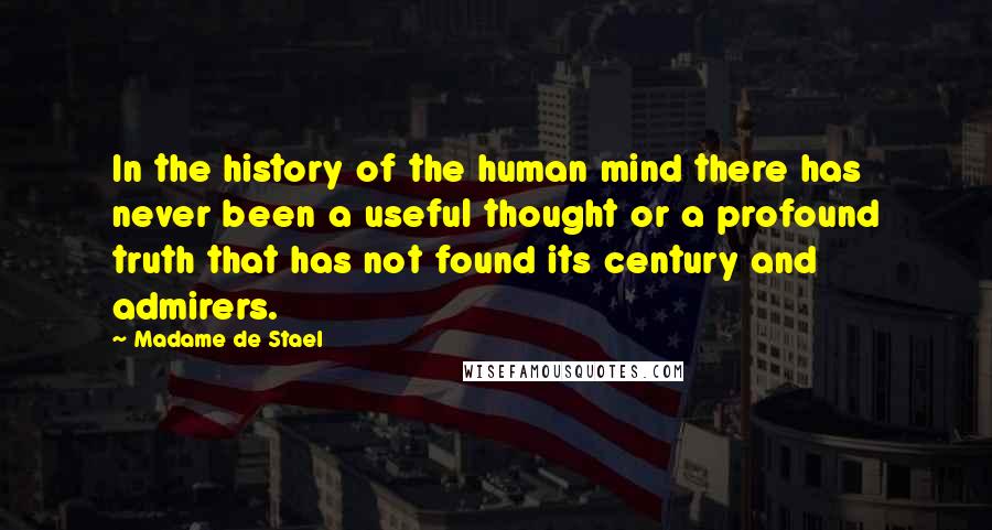 Madame De Stael Quotes: In the history of the human mind there has never been a useful thought or a profound truth that has not found its century and admirers.