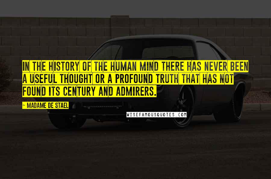 Madame De Stael Quotes: In the history of the human mind there has never been a useful thought or a profound truth that has not found its century and admirers.