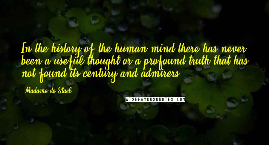 Madame De Stael Quotes: In the history of the human mind there has never been a useful thought or a profound truth that has not found its century and admirers.