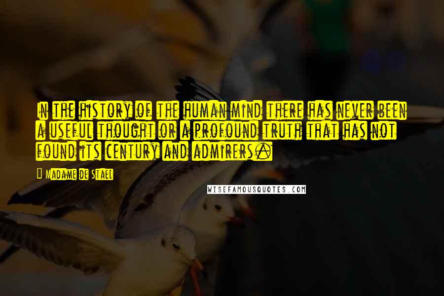 Madame De Stael Quotes: In the history of the human mind there has never been a useful thought or a profound truth that has not found its century and admirers.