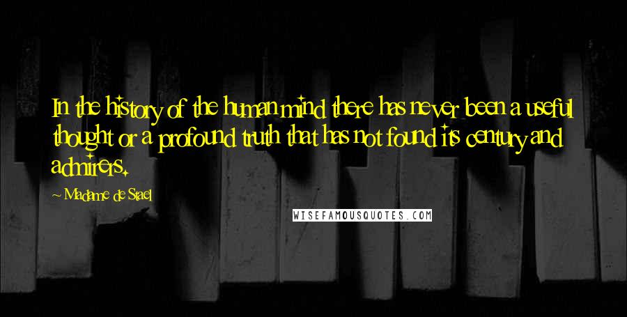 Madame De Stael Quotes: In the history of the human mind there has never been a useful thought or a profound truth that has not found its century and admirers.