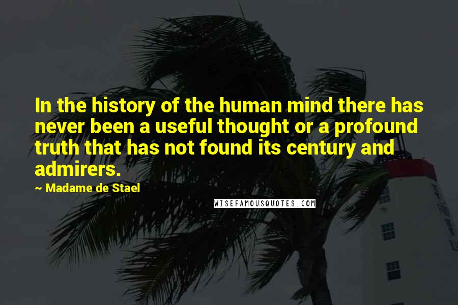 Madame De Stael Quotes: In the history of the human mind there has never been a useful thought or a profound truth that has not found its century and admirers.