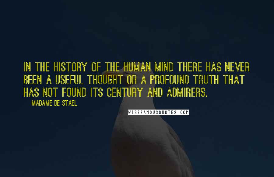 Madame De Stael Quotes: In the history of the human mind there has never been a useful thought or a profound truth that has not found its century and admirers.