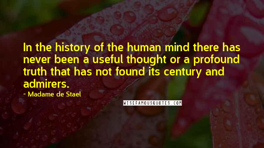 Madame De Stael Quotes: In the history of the human mind there has never been a useful thought or a profound truth that has not found its century and admirers.