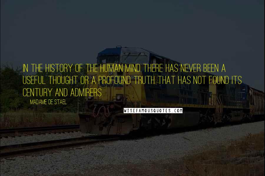 Madame De Stael Quotes: In the history of the human mind there has never been a useful thought or a profound truth that has not found its century and admirers.