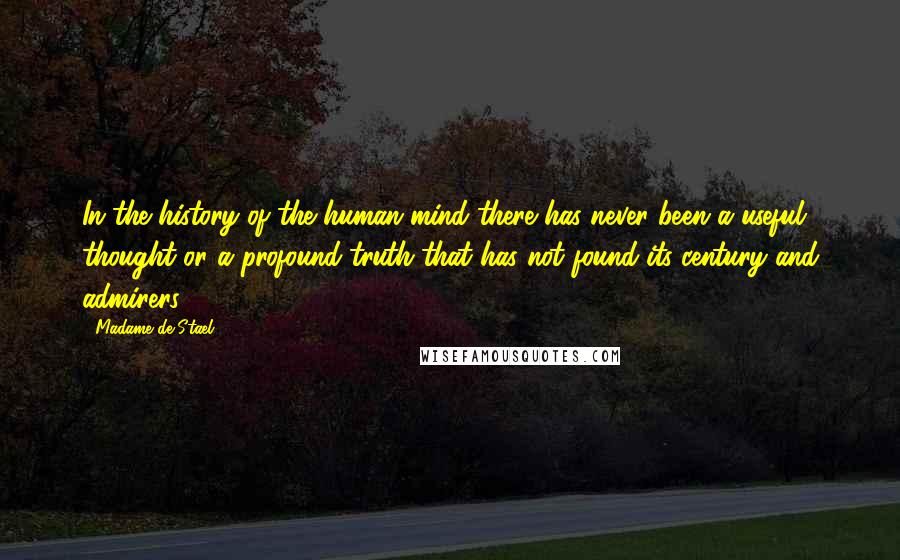 Madame De Stael Quotes: In the history of the human mind there has never been a useful thought or a profound truth that has not found its century and admirers.