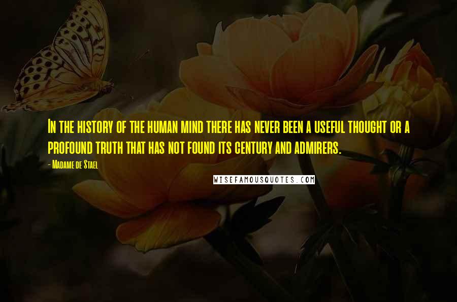 Madame De Stael Quotes: In the history of the human mind there has never been a useful thought or a profound truth that has not found its century and admirers.